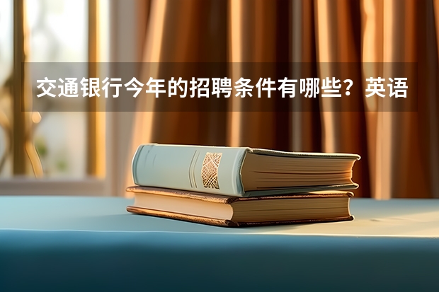 交通银行今年的招聘条件有哪些？英语要求如何呢？