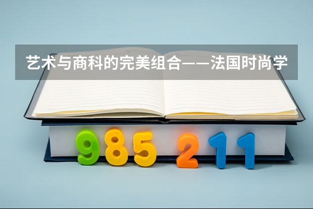 艺术与商科的完美组合——法国时尚学院中的奢侈品管理方向（纯艺术留学是去法国好还是德国好）