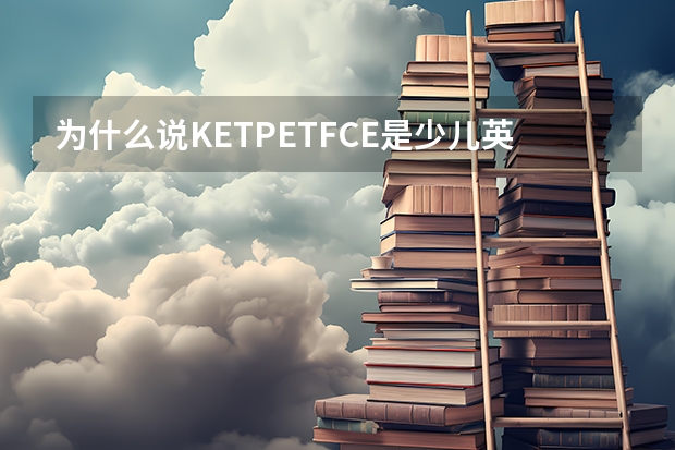 为什么说KET/PET/FCE是少儿英语培训首选?