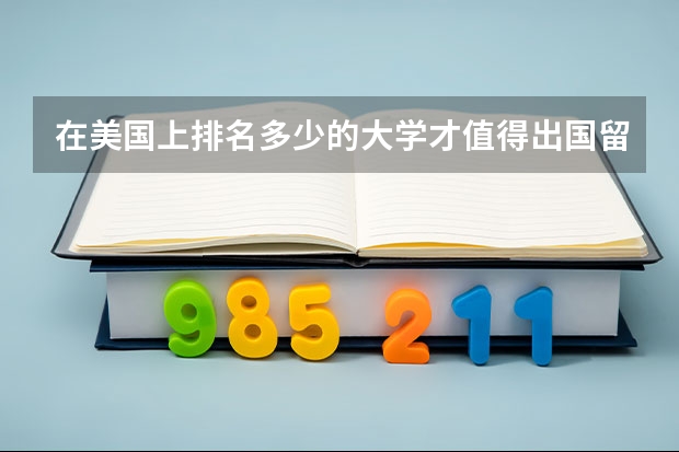 在美国上排名多少的大学才值得出国留学``