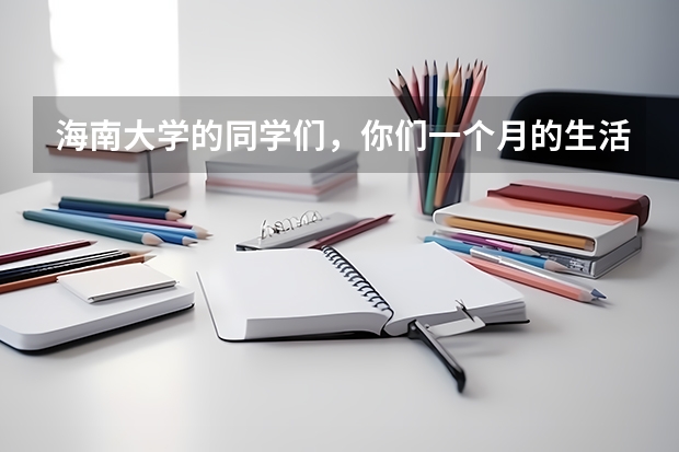 海南大学的同学们，你们一个月的生活费是多少？其中伙食费是多少？要真实可信。