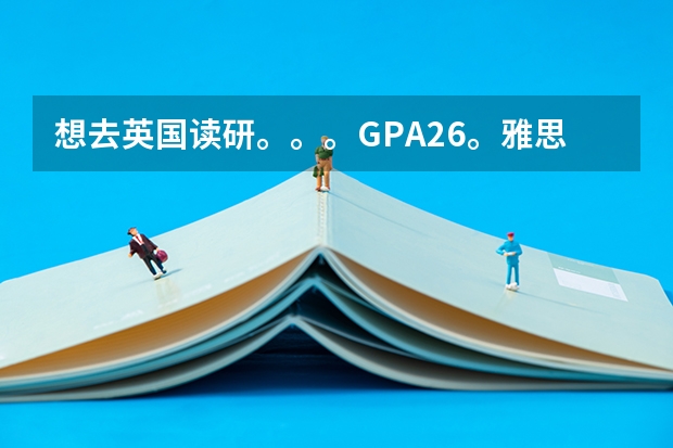 想去英国读研。。。GPA2.6。雅思6。。能申请排名多少的学校