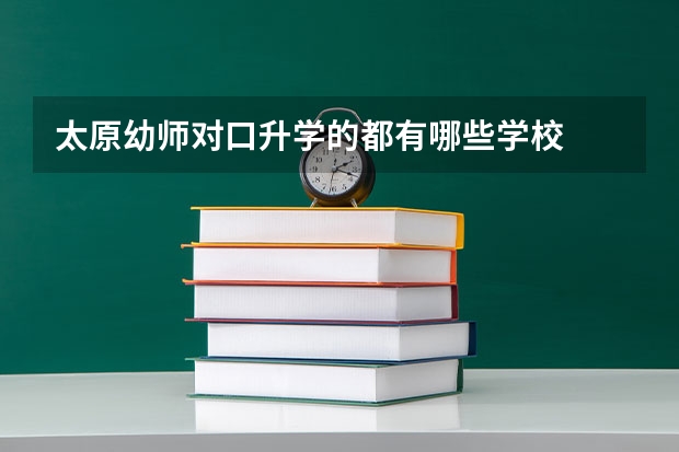 太原幼师对口升学的都有哪些学校