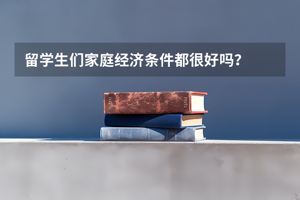 留学生们家庭经济条件都很好吗？