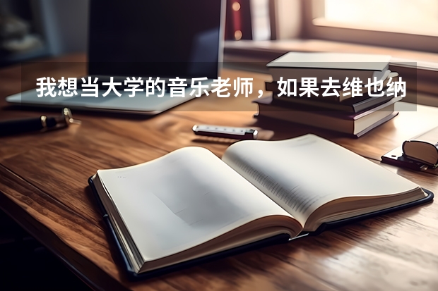 我想当大学的音乐老师，如果去维也纳留学，需要什么学历才能在国内当大学老师？是否必须读到研究生和博士