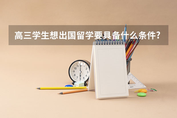 高三学生想出国留学要具备什么条件?