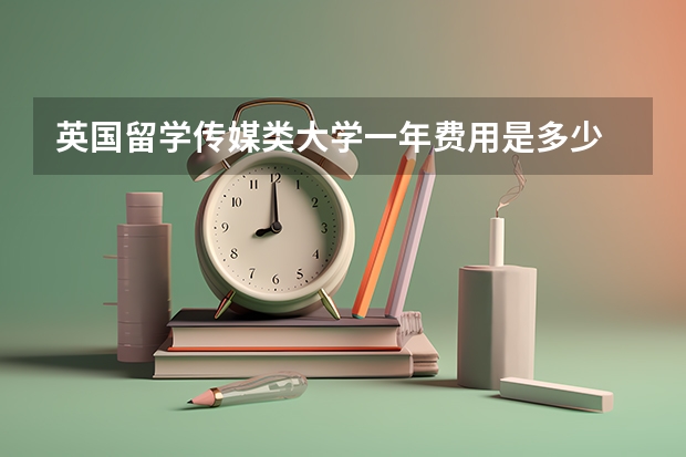 英国留学传媒类大学一年费用是多少