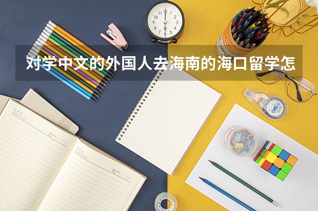 对学中文的外国人去海南的海口留学怎么样？