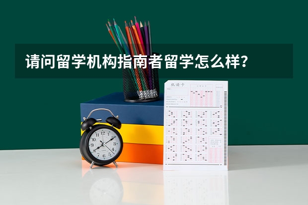 请问留学机构指南者留学怎么样？