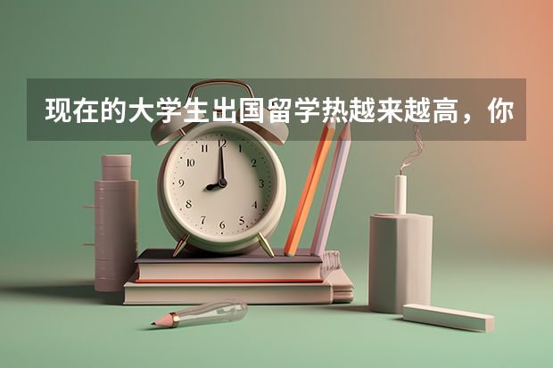 现在的大学生出国留学热越来越高，你怎么看？