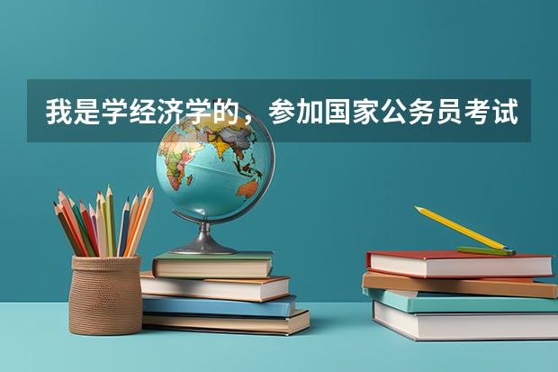 我是学经济学的，参加国家公务员考试有合适的岗位吗？