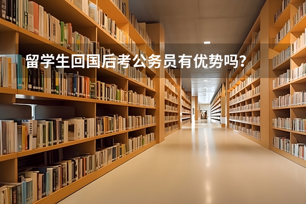 留学生回国后考公务员有优势吗？