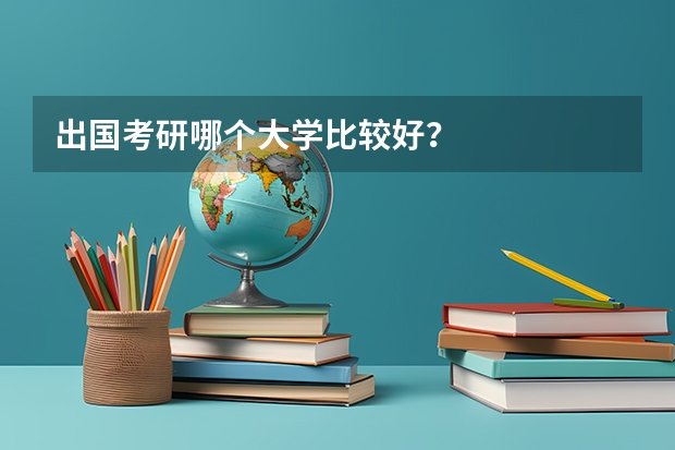 出国考研哪个大学比较好？