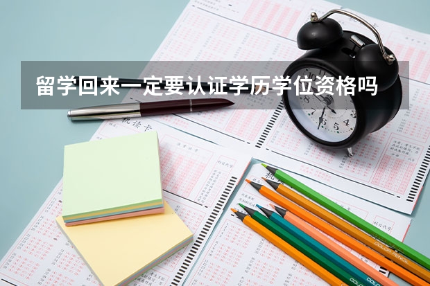 留学回来一定要认证学历学位资格吗