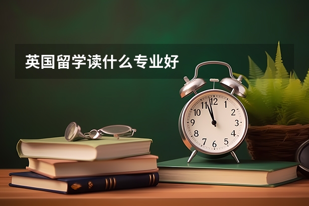 英国留学读什么专业好