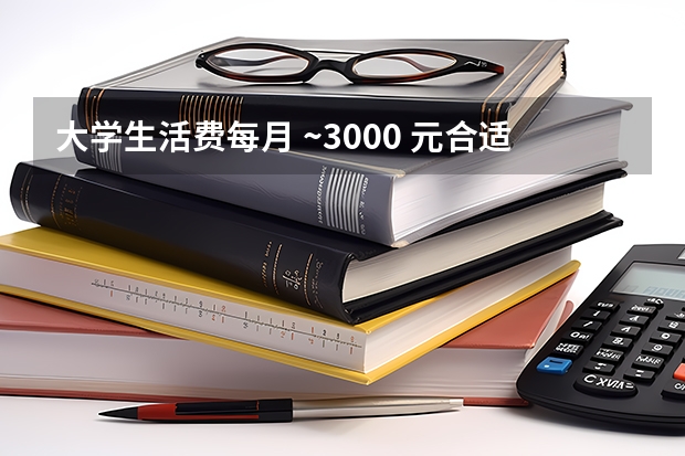 大学生活费每月 ~3000 元合适吗？