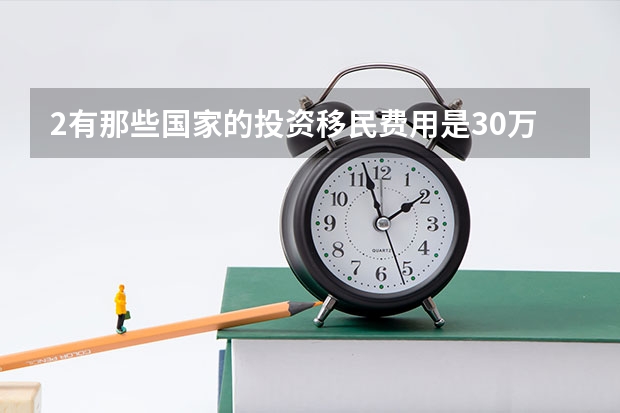 2.有那些国家的投资移民费用是30万元人民币以下的呢?