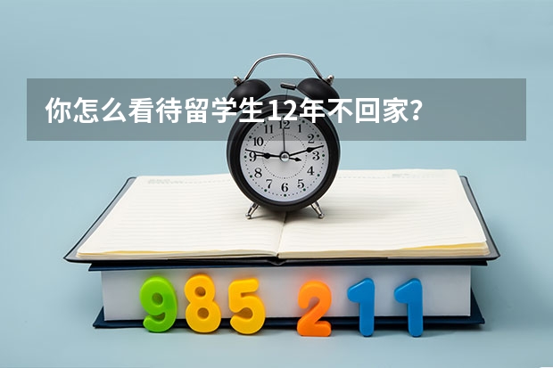 你怎么看待留学生12年不回家？