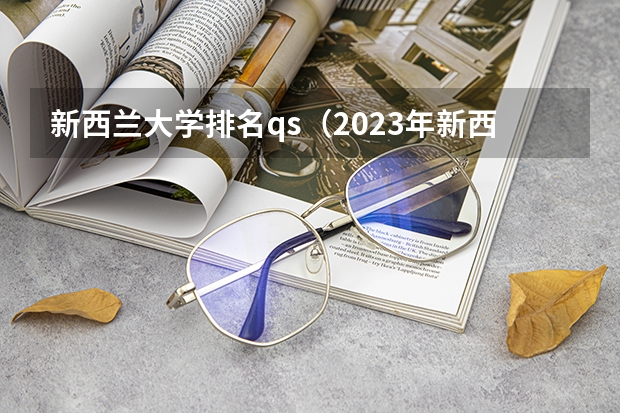 新西兰大学排名qs（2023年新西兰留学院校推荐）