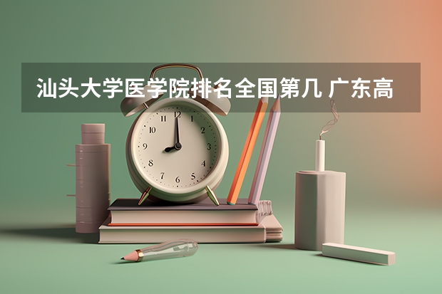 汕头大学医学院排名全国第几 广东高校排名（电子信息工程广东高校排名）