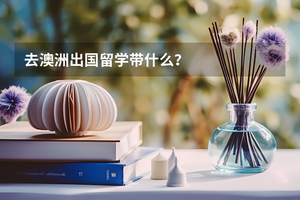 去澳洲出国留学带什么？