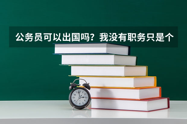 公务员可以出国吗？我没有职务只是个科员，如果能出，办理什么手续？