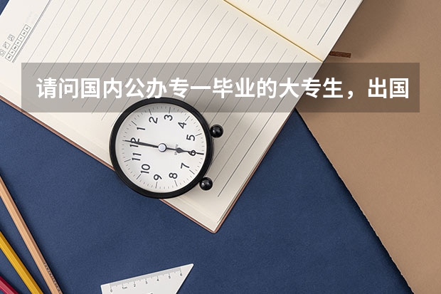 请问国内公办专一毕业的大专生，出国留学拿的是什么文凭？本科还是研究生？要留学多少年？