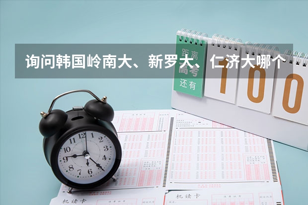 询问韩国岭南大、新罗大、仁济大哪个好？