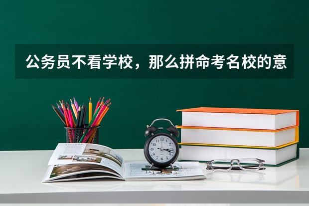 公务员不看学校，那么拼命考名校的意义是什么？