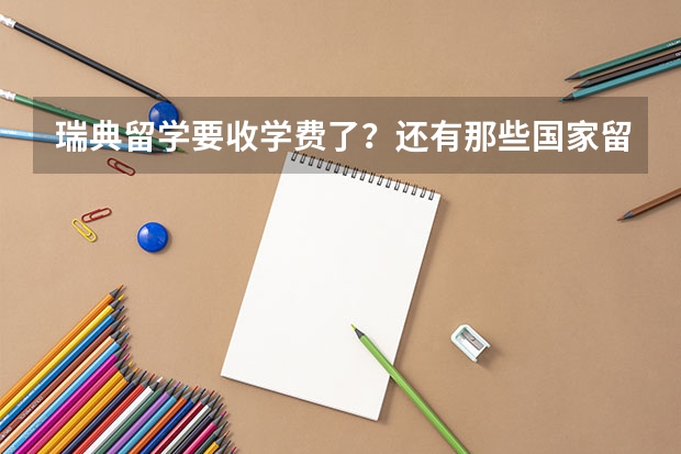 瑞典留学要收学费了？还有那些国家留学可以免学费？ 北欧留学认雅思还是托福?