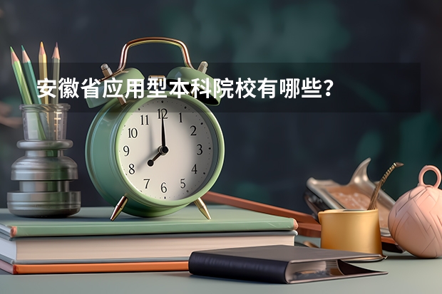 安徽省应用型本科院校有哪些？