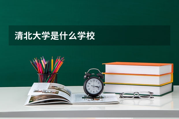 清北大学是什么学校