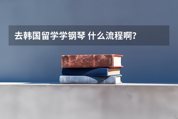 去韩国留学学钢琴 什么流程啊？