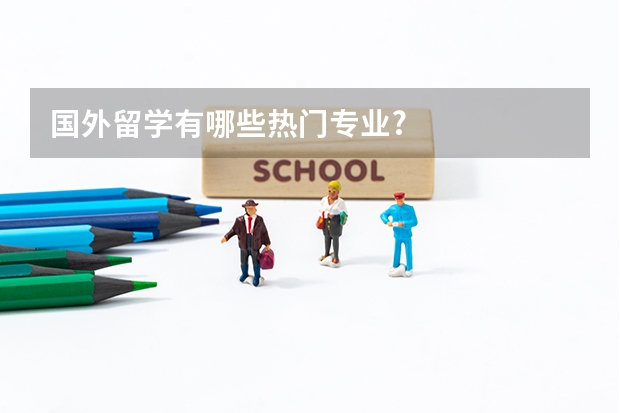 国外留学有哪些热门专业?