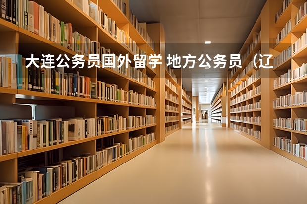 大连公务员国外留学 地方公务员（辽宁省大连）