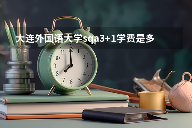 大连外国语大学sqa3+1学费是多少