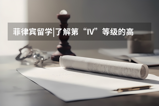 菲律宾留学|了解第“IV”等级的高校（去菲律宾留学护理专业，家长一共给我准备20万元应该够吧毕业后去欧美等发达国家就业机会大么？我会刻苦学）