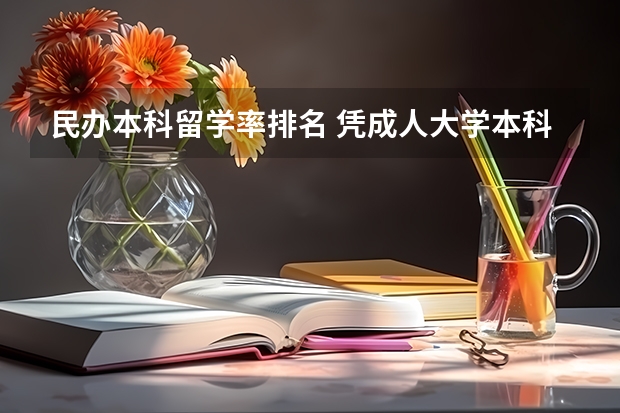 民办本科留学率排名 凭成人大学本科学历能不能出国留学？