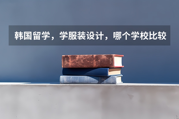 韩国留学，学服装设计，哪个学校比较好