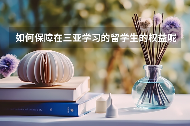 如何保障在三亚学习的留学生的权益呢