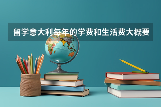 留学意大利每年的学费和生活费大概要多少钱?