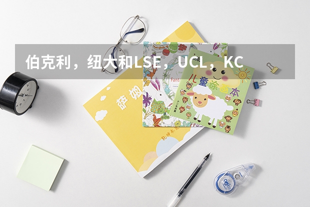 伯克利，纽大和LSE，UCL，KCL的LLM相比哪个好些？他们每个学费加生活费是多少？平均，最低，最高是多少？