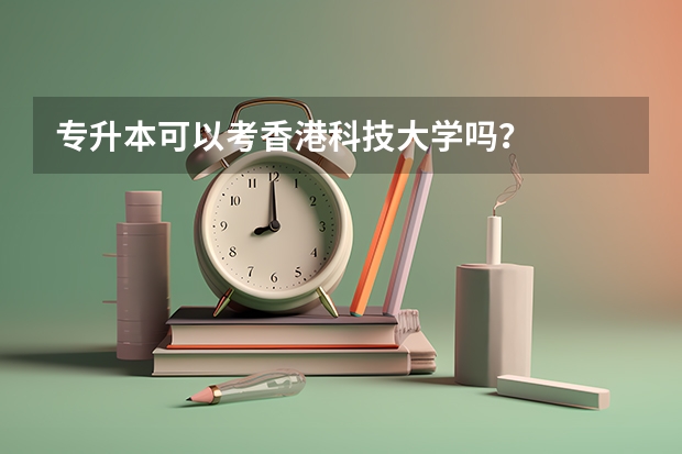 专升本可以考香港科技大学吗？