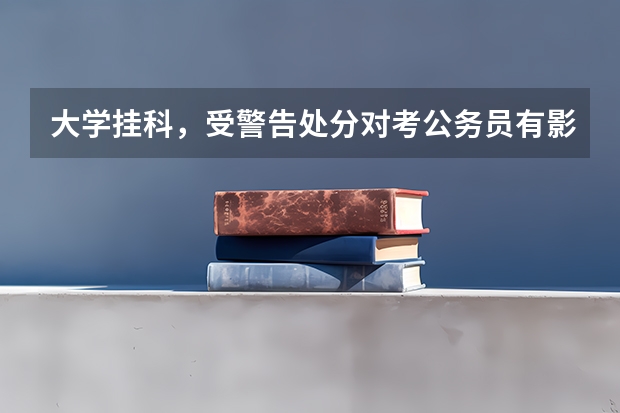 大学挂科，受警告处分对考公务员有影响吗？