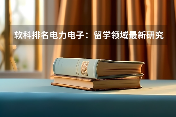 软科排名电力电子：留学领域最新研究：这些国家电力电子技术排名前列（爱丁堡大学世界排名）