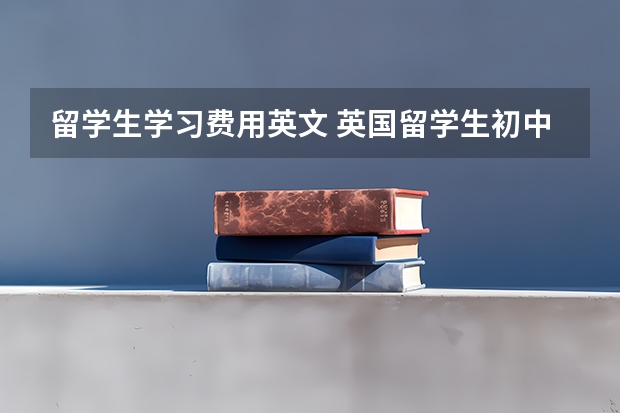 留学生学习费用英文 英国留学生初中费用