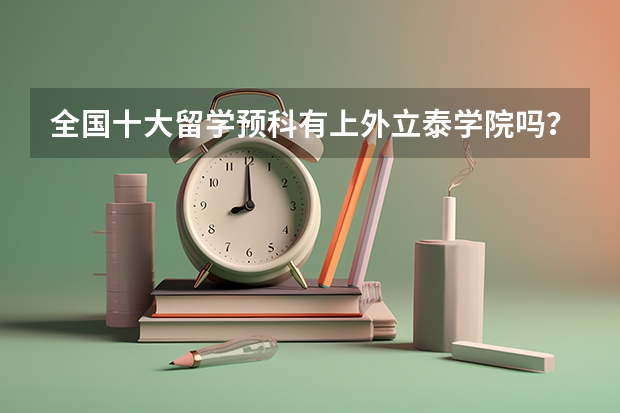 全国十大留学预科有上外立泰学院吗？听说还是前三名，求证。