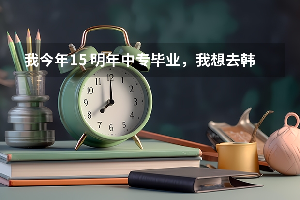 我今年15 明年中专毕业，我想去韩国 留学 我是回族，不知道行不行？花的钱多吗？