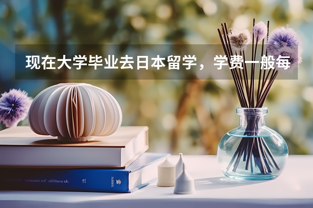 现在大学毕业去日本留学，学费一般每年是多少钱。中介费需多少