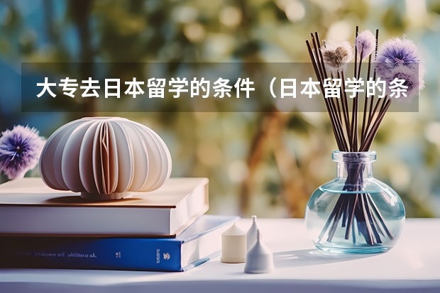 大专去日本留学的条件（日本留学的条件）